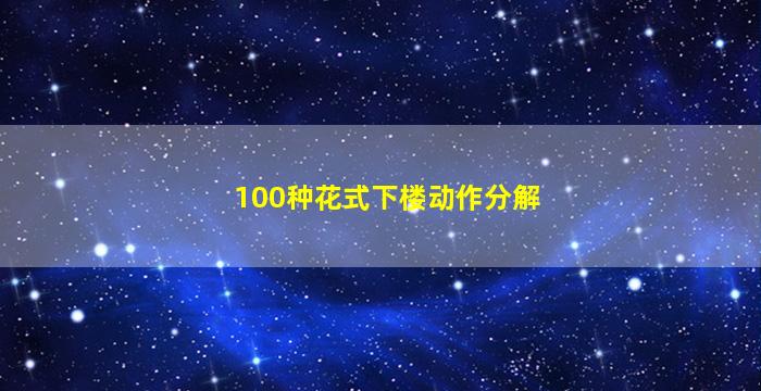 100种花式下楼动作分解