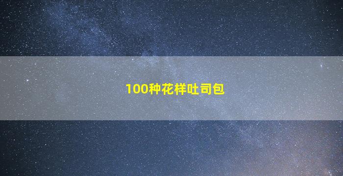 100种花样吐司包