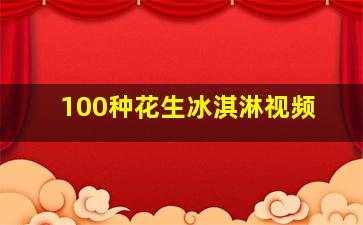 100种花生冰淇淋视频