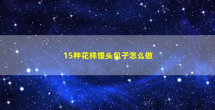 15种花样馒头包子怎么做