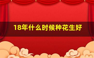 18年什么时候种花生好