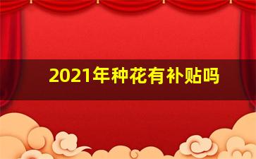 2021年种花有补贴吗