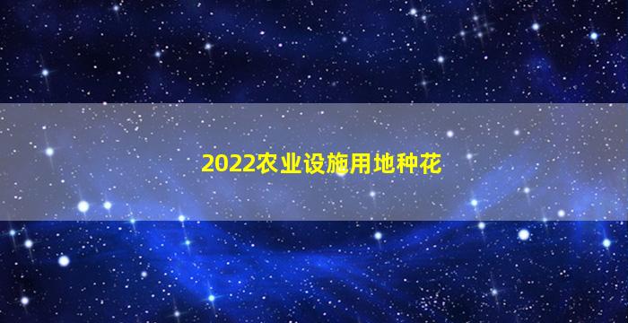 2022农业设施用地种花