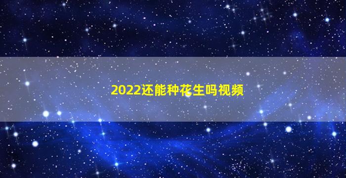 2022还能种花生吗视频