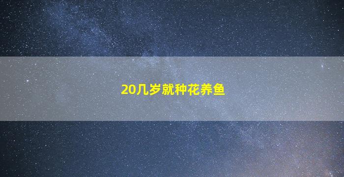 20几岁就种花养鱼