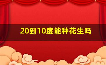 20到10度能种花生吗