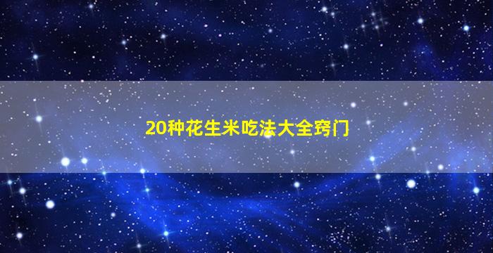 20种花生米吃法大全窍门