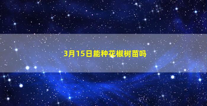 3月15日能种花椒树苗吗