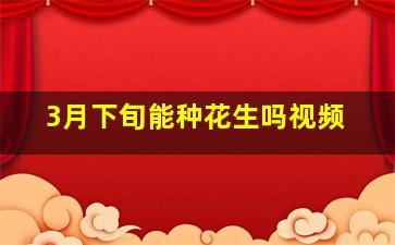 3月下旬能种花生吗视频