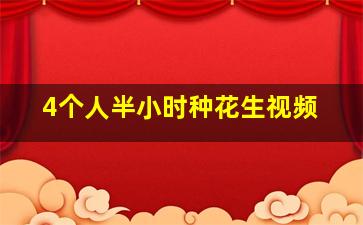 4个人半小时种花生视频