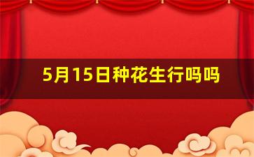 5月15日种花生行吗吗