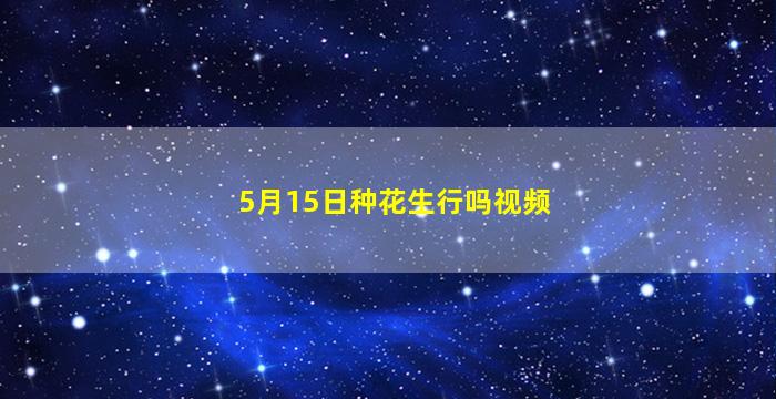 5月15日种花生行吗视频