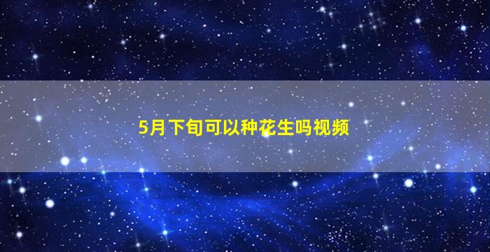 5月下旬可以种花生吗视频