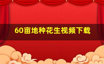 60亩地种花生视频下载