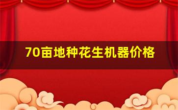 70亩地种花生机器价格