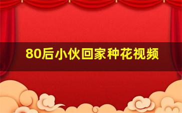 80后小伙回家种花视频