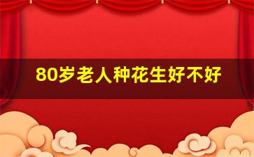 80岁老人种花生好不好