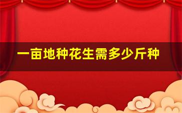 一亩地种花生需多少斤种