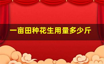 一亩田种花生用量多少斤