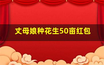 丈母娘种花生50亩红包