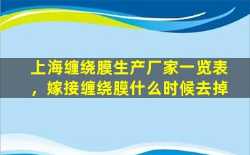 上海缠绕膜生产厂家一览表，嫁接缠绕膜什么时候去掉