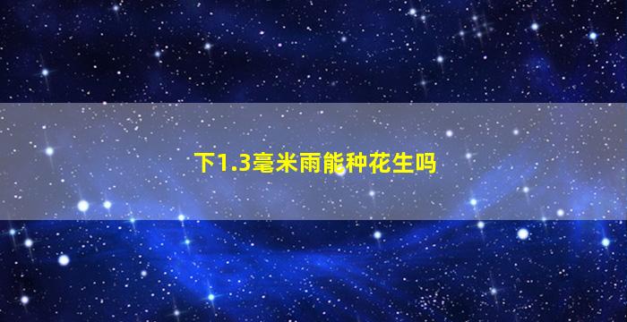 下1.3毫米雨能种花生吗