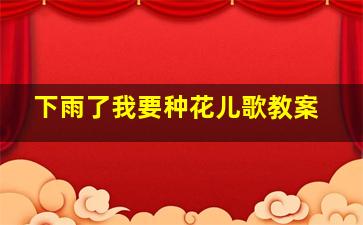 下雨了我要种花儿歌教案