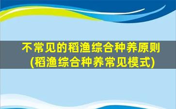 不常见的稻渔综合种养原则(稻渔综合种养常见模式)