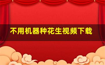 不用机器种花生视频下载