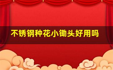 不锈钢种花小锄头好用吗