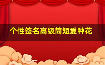 个性签名高级简短爱种花