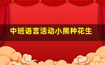 中班语言活动小熊种花生