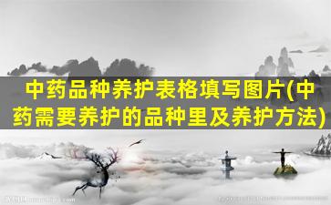 中药品种养护表格填写图片(中药需要养护的品种里及养护方法)