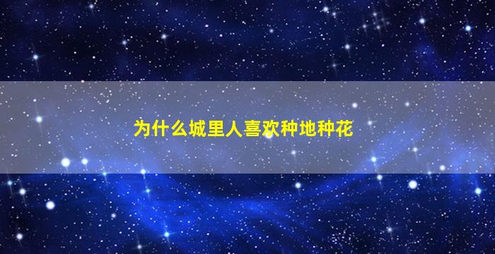 为什么城里人喜欢种地种花