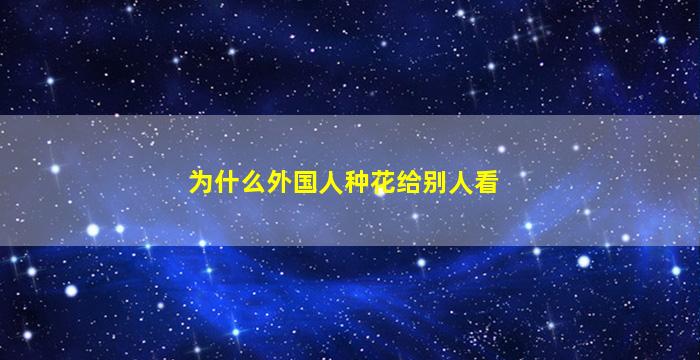 为什么外国人种花给别人看