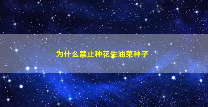 为什么禁止种花生油菜种子