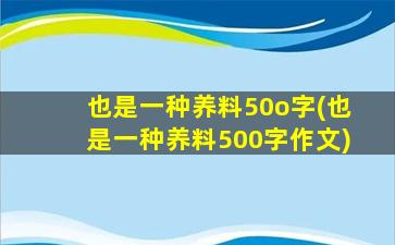 也是一种养料50o字(也是一种养料500字作文)