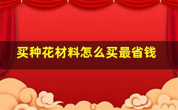 买种花材料怎么买最省钱