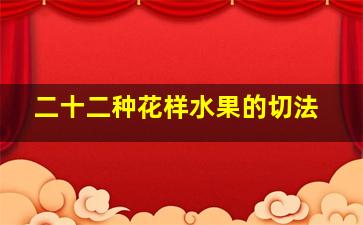 二十二种花样水果的切法