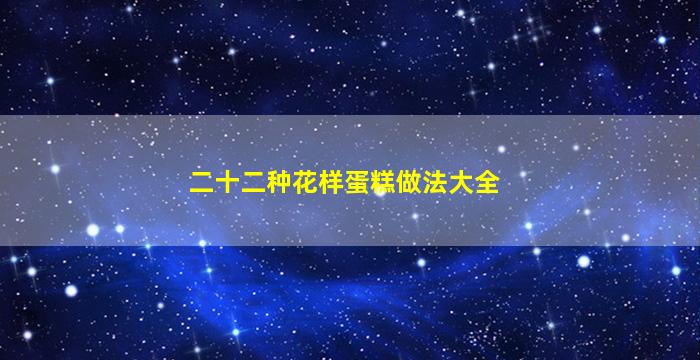 二十二种花样蛋糕做法大全