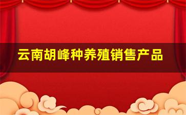 云南胡峰种养殖销售产品