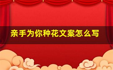 亲手为你种花文案怎么写