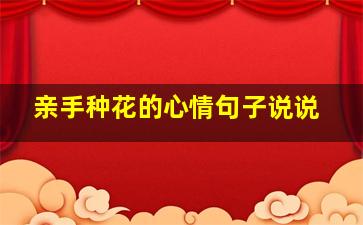 亲手种花的心情句子说说