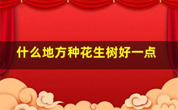 什么地方种花生树好一点