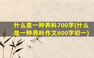 什么是一种养料700字(什么是一种养料作文600字初一)