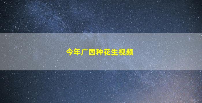 今年广西种花生视频