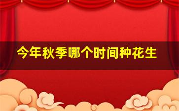 今年秋季哪个时间种花生