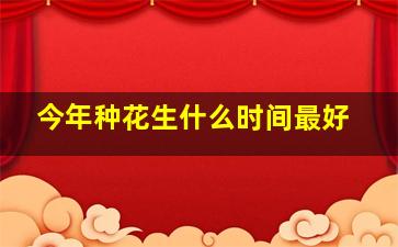 今年种花生什么时间最好