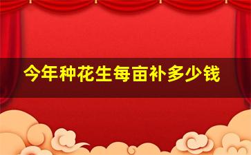 今年种花生每亩补多少钱