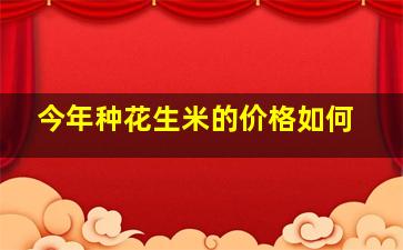 今年种花生米的价格如何